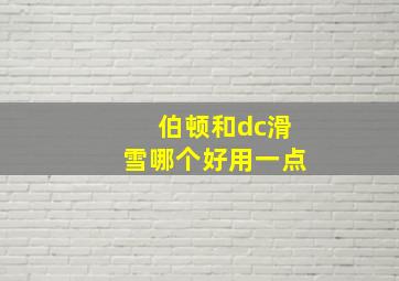 伯顿和dc滑雪哪个好用一点