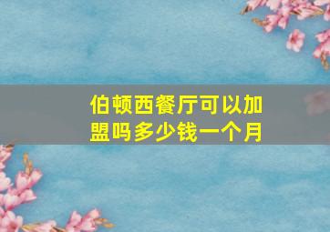 伯顿西餐厅可以加盟吗多少钱一个月