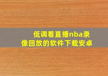 低调看直播nba录像回放的软件下载安卓