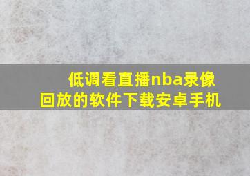 低调看直播nba录像回放的软件下载安卓手机