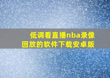 低调看直播nba录像回放的软件下载安卓版