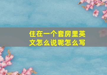 住在一个套房里英文怎么说呢怎么写