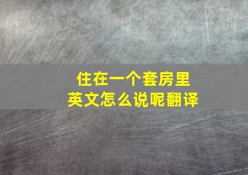 住在一个套房里英文怎么说呢翻译