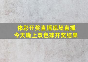 体彩开奖直播现场直播今天晚上双色球开奖结果