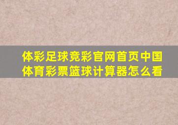 体彩足球竞彩官网首页中国体育彩票篮球计算器怎么看