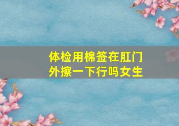 体检用棉签在肛门外擦一下行吗女生