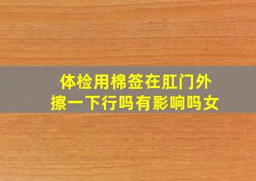 体检用棉签在肛门外擦一下行吗有影响吗女