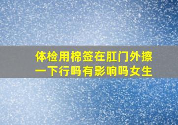 体检用棉签在肛门外擦一下行吗有影响吗女生