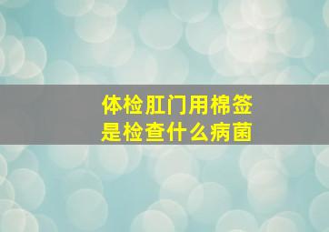 体检肛门用棉签是检查什么病菌