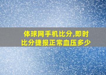 体球网手机比分,即时比分捷报正常血压多少