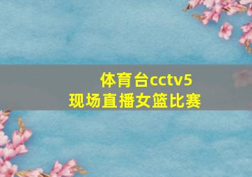 体育台cctv5现场直播女篮比赛