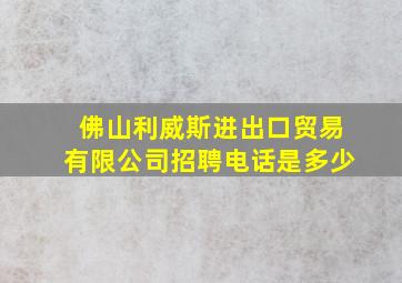 佛山利威斯进出口贸易有限公司招聘电话是多少