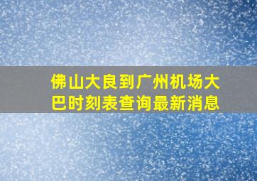 佛山大良到广州机场大巴时刻表查询最新消息