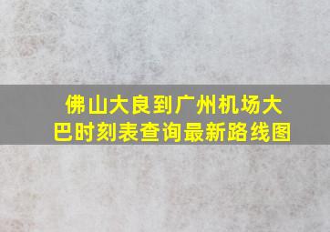 佛山大良到广州机场大巴时刻表查询最新路线图