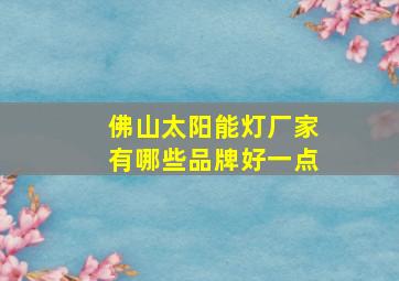 佛山太阳能灯厂家有哪些品牌好一点