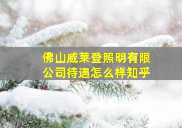 佛山威莱登照明有限公司待遇怎么样知乎