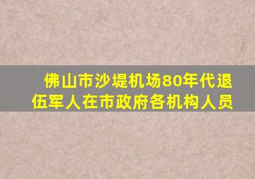 佛山市沙堤机场80年代退伍军人在市政府各机构人员