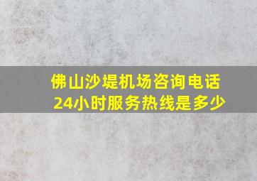 佛山沙堤机场咨询电话24小时服务热线是多少