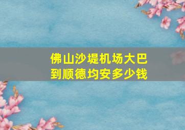 佛山沙堤机场大巴到顺德均安多少钱