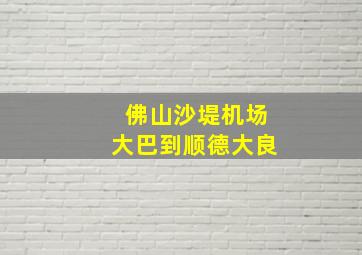 佛山沙堤机场大巴到顺德大良