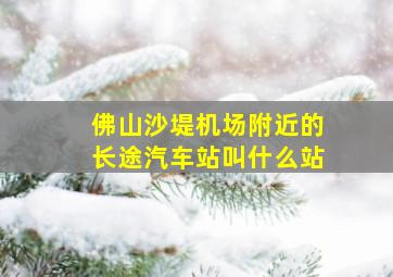 佛山沙堤机场附近的长途汽车站叫什么站