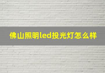 佛山照明led投光灯怎么样