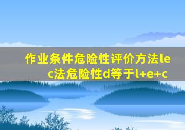 作业条件危险性评价方法lec法危险性d等于l+e+c