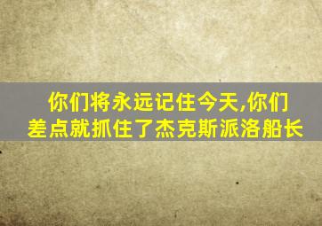 你们将永远记住今天,你们差点就抓住了杰克斯派洛船长