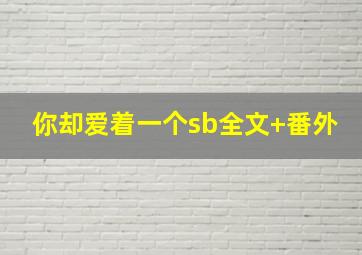 你却爱着一个sb全文+番外