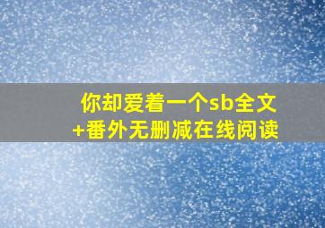 你却爱着一个sb全文+番外无删减在线阅读