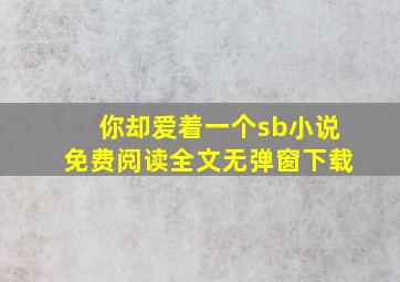 你却爱着一个sb小说免费阅读全文无弹窗下载