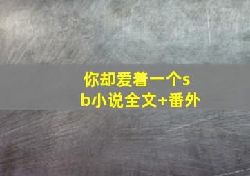 你却爱着一个sb小说全文+番外