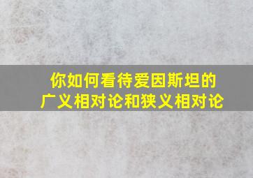 你如何看待爱因斯坦的广义相对论和狭义相对论