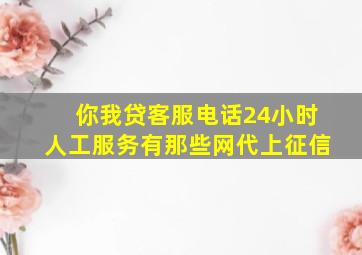 你我贷客服电话24小时人工服务有那些网代上征信