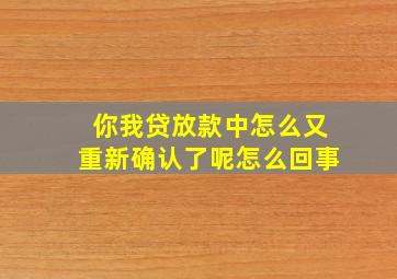 你我贷放款中怎么又重新确认了呢怎么回事