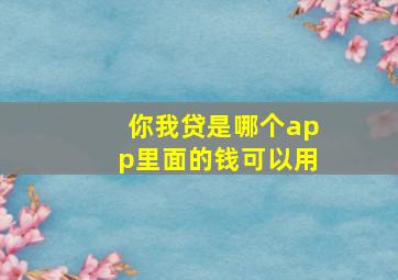 你我贷是哪个app里面的钱可以用