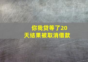 你我贷等了20天结果被取消借款