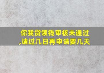 你我贷领钱审核未通过,请过几日再申请要几天