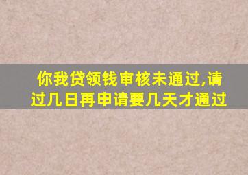 你我贷领钱审核未通过,请过几日再申请要几天才通过