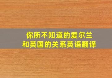 你所不知道的爱尔兰和英国的关系英语翻译