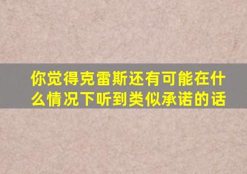 你觉得克雷斯还有可能在什么情况下听到类似承诺的话