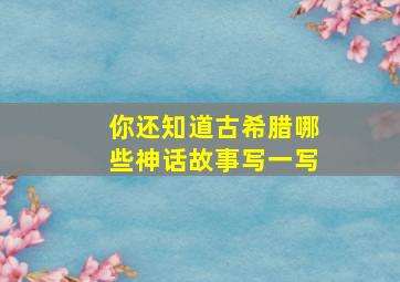 你还知道古希腊哪些神话故事写一写