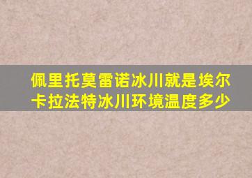 佩里托莫雷诺冰川就是埃尔卡拉法特冰川环境温度多少