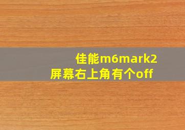 佳能m6mark2屏幕右上角有个off