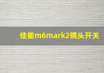 佳能m6mark2镜头开关