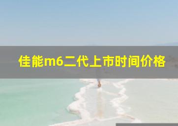 佳能m6二代上市时间价格