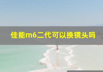 佳能m6二代可以换镜头吗