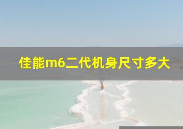 佳能m6二代机身尺寸多大