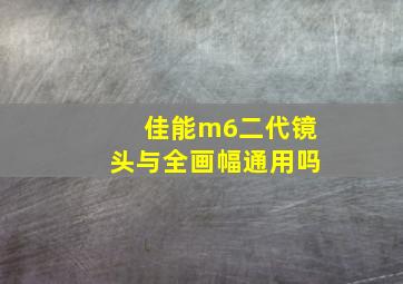 佳能m6二代镜头与全画幅通用吗