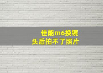 佳能m6换镜头后拍不了照片